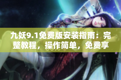 九妖9.1免費版安裝指南：完整教程，操作簡單，免費享用