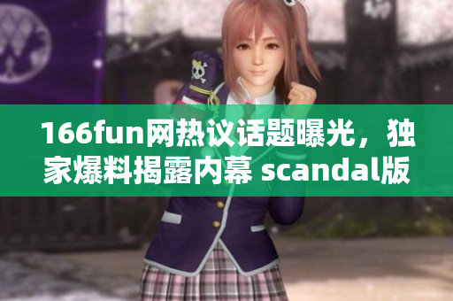 166fun網(wǎng)熱議話題曝光，獨家爆料揭露內幕 scandal版塊大爆料