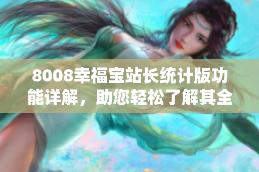 8008幸福寶站長統(tǒng)計(jì)版功能詳解，助您輕松了解其全面功能和優(yōu)勢