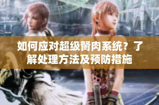 如何應(yīng)對(duì)超級(jí)胬肉系統(tǒng)？了解處理方法及預(yù)防措施