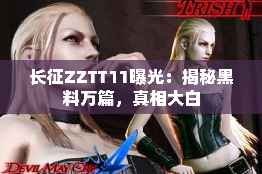 長征ZZTT11曝光：揭秘黑料萬篇，真相大白