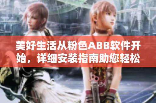 美好生活從粉色ABB軟件開始，詳細安裝指南助您輕松上手