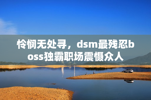 憐憫無處尋，dsm最殘忍boss獨(dú)霸職場震懾眾人
