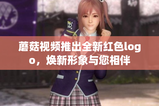 蘑菇視頻推出全新紅色logo，煥新形象與您相伴