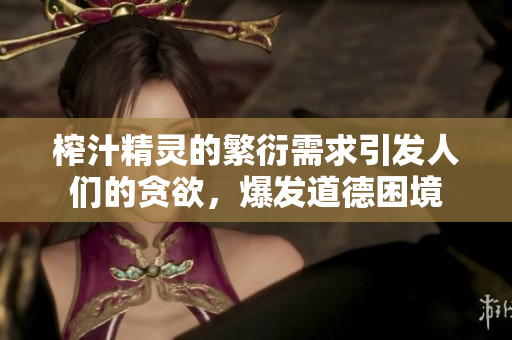 榨汁精靈的繁衍需求引發(fā)人們的貪欲，爆發(fā)道德困境