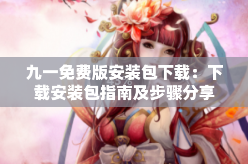 九一免費(fèi)版安裝包下載：下載安裝包指南及步驟分享