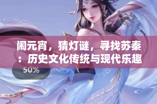 鬧元宵，猜燈謎，尋找蘇秦：歷史文化傳統(tǒng)與現(xiàn)代樂趣共融
