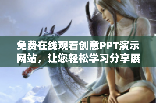 免費(fèi)在線觀看創(chuàng)意PPT演示網(wǎng)站，讓您輕松學(xué)習(xí)分享展示您的作品