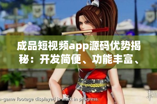 成品短視頻app源碼優(yōu)勢揭秘：開發(fā)簡便、功能豐富、用戶體驗(yàn)佳
