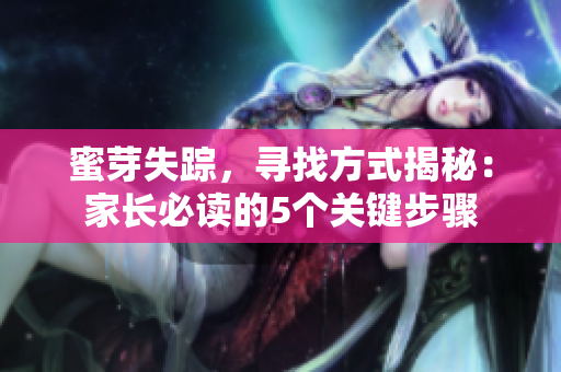 蜜芽失蹤，尋找方式揭秘：家長必讀的5個(gè)關(guān)鍵步驟
