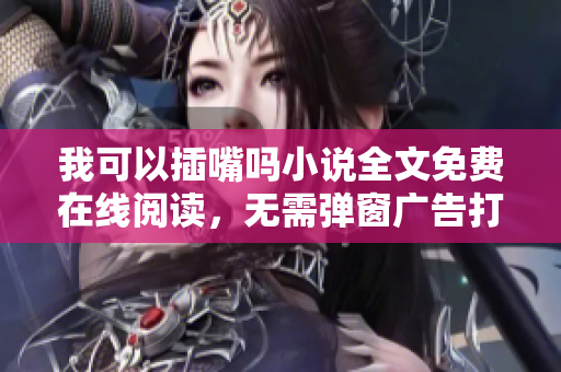 我可以插嘴嗎小說(shuō)全文免費(fèi)在線(xiàn)閱讀，無(wú)需彈窗廣告打擾