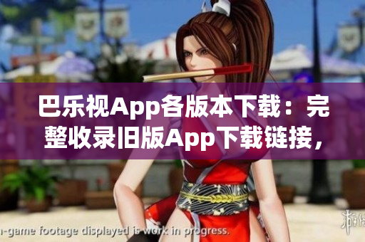 巴樂視App各版本下載：完整收錄舊版App下載鏈接，查看并下載適合您的版本