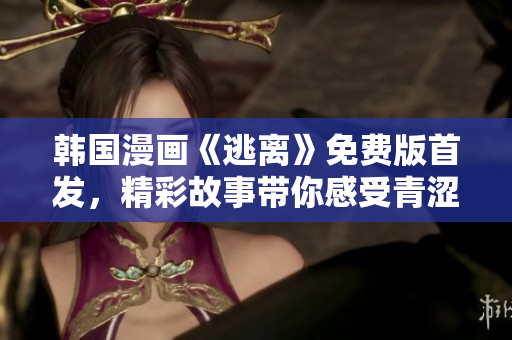 韓國漫畫《逃離》免費版首發(fā)，精彩故事帶你感受青澀期青春！