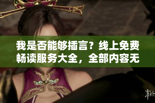 我是否能夠插言？線上免費(fèi)暢讀服務(wù)大全，全部內(nèi)容無彈窗阻礙。