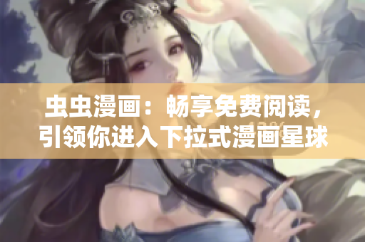 蟲蟲漫畫：暢享免費(fèi)閱讀，引領(lǐng)你進(jìn)入下拉式漫畫星球