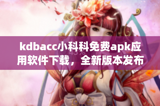kdbacc小科科免費apk應(yīng)用軟件下載，全新版本發(fā)布