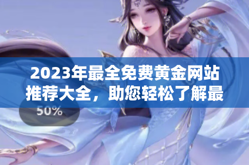 2023年最全免費黃金網(wǎng)站推薦大全，助您輕松了解最新黃金市場趨勢及投資動態(tài)