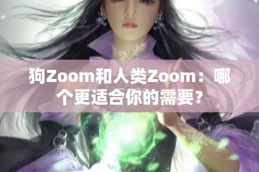 狗Zoom和人類Zoom：哪個更適合你的需要？