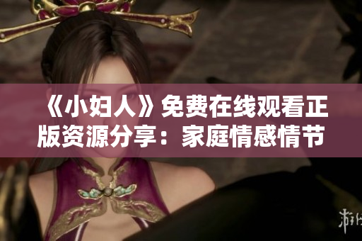 《小婦人》免費(fèi)在線觀看正版資源分享：家庭情感情節(jié)多端，哪個(gè)姐妹最讓您動(dòng)容？