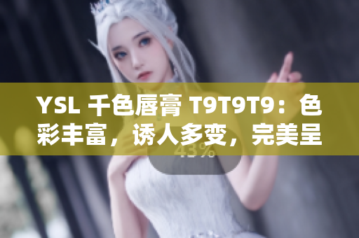 YSL 千色唇膏 T9T9T9：色彩豐富，誘人多變，完美呈現(xiàn)不同妝容！