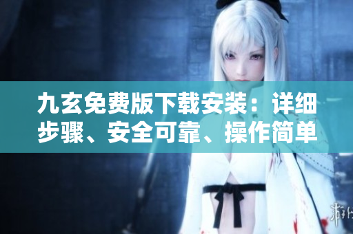 九玄免費(fèi)版下載安裝：詳細(xì)步驟、安全可靠、操作簡單