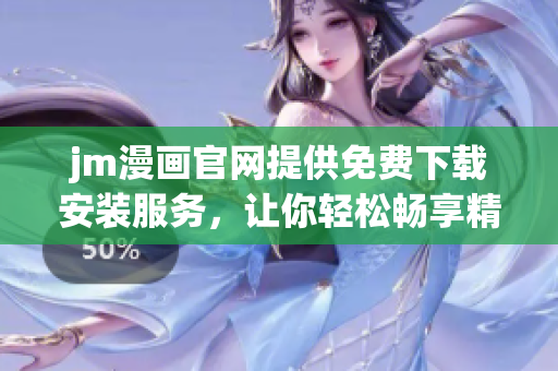 jm漫畫官網(wǎng)提供免費(fèi)下載安裝服務(wù)，讓你輕松暢享精彩漫畫故事