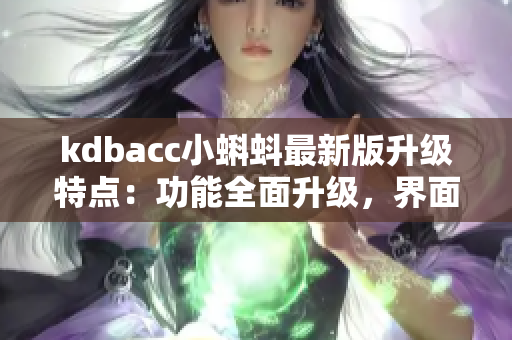 kdbacc小蝌蚪最新版升級(jí)特點(diǎn)：功能全面升級(jí)，界面更美觀易用