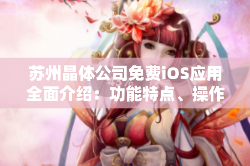 蘇州晶體公司免費(fèi)iOS應(yīng)用全面介紹：功能特點(diǎn)、操作指南及用戶體驗(yàn)分享