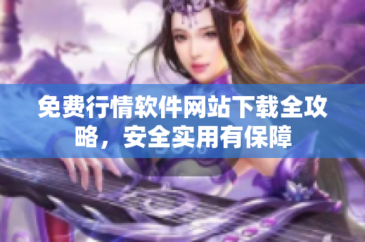 免費行情軟件網(wǎng)站下載全攻略，安全實用有保障