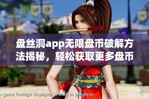 盤絲洞app無限盤幣破解方法揭秘，輕松獲取更多盤幣！