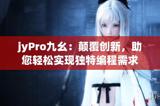 jyPro九幺：顛覆創(chuàng)新，助您輕松實現(xiàn)獨特編程需求