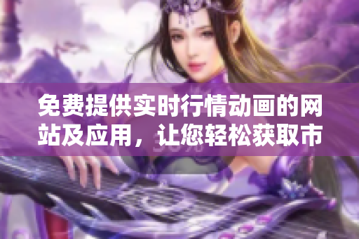 免費(fèi)提供實(shí)時(shí)行情動(dòng)畫(huà)的網(wǎng)站及應(yīng)用，讓您輕松獲取市場(chǎng)行情