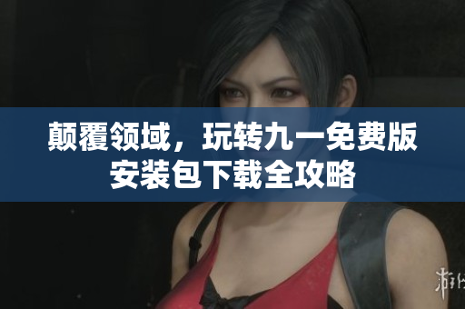 顛覆領(lǐng)域，玩轉(zhuǎn)九一免費版安裝包下載全攻略
