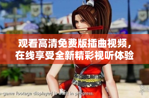 觀看高清免費版插曲視頻，在線享受全新精彩視聽體驗
