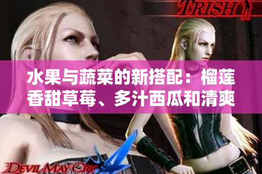 水果與蔬菜的新搭配：榴蓮香甜草莓、多汁西瓜和清爽黃瓜共融