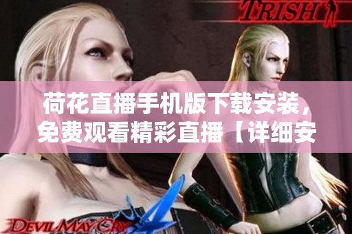 荷花直播手機(jī)版下載安裝，免費(fèi)觀看精彩直播【詳細(xì)安裝指南】