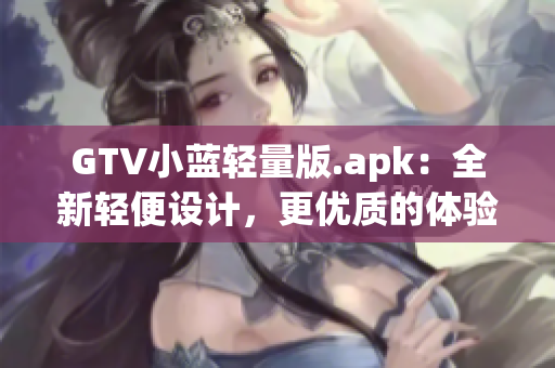 GTV小藍(lán)輕量版.apk：全新輕便設(shè)計(jì)，更優(yōu)質(zhì)的體驗(yàn)！