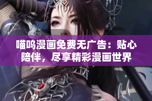 喵嗚漫畫免費(fèi)無廣告：貼心陪伴，盡享精彩漫畫世界