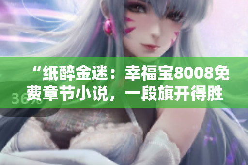 “紙醉金迷：幸福寶8008免費(fèi)章節(jié)小說，一段旗開得勝的網(wǎng)絡(luò)文學(xué)之旅”