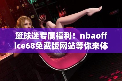 籃球迷專屬福利！nbaoffice68免費版網(wǎng)站等你來體驗