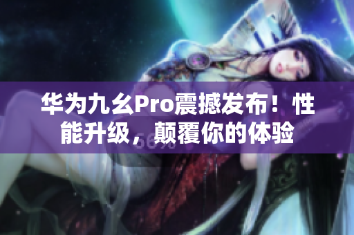 華為九幺Pro震撼發(fā)布！性能升級，顛覆你的體驗