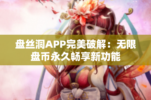 盤(pán)絲洞APP完美破解：無(wú)限盤(pán)幣永久暢享新功能