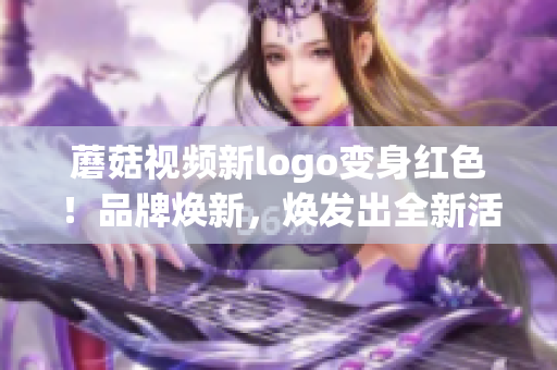 蘑菇視頻新logo變身紅色！品牌煥新，煥發(fā)出全新活力