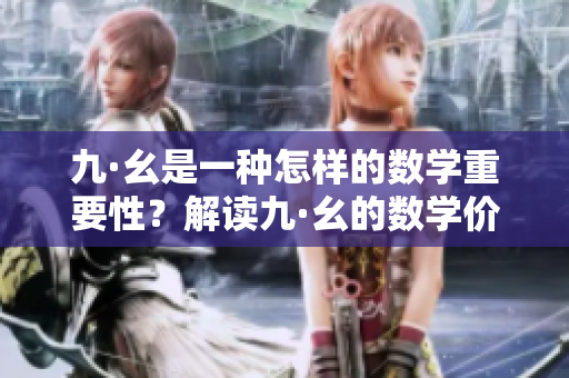 九·幺是一種怎樣的數(shù)學(xué)重要性？解讀九·幺的數(shù)學(xué)價(jià)值和應(yīng)用領(lǐng)域
