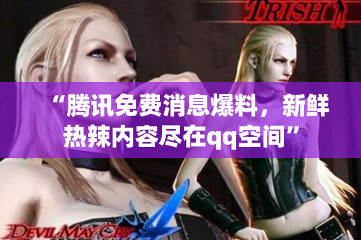“騰訊免費消息爆料，新鮮熱辣內(nèi)容盡在qq空間”