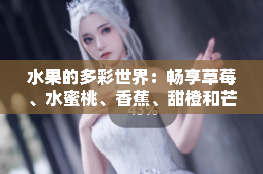 水果的多彩世界：暢享草莓、水蜜桃、香蕉、甜橙和芒果的美妙滋味
