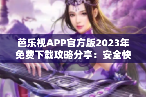 芭樂(lè)視APP官方版2023年免費(fèi)下載攻略分享：安全快速獲取最新版本！