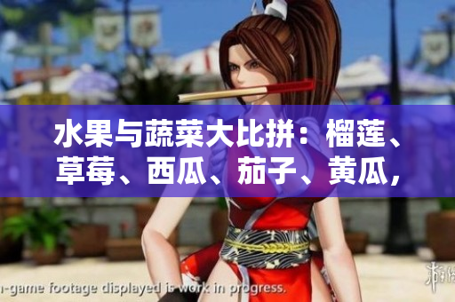 水果與蔬菜大比拼：榴蓮、草莓、西瓜、茄子、黃瓜，誰才是最佳之選？