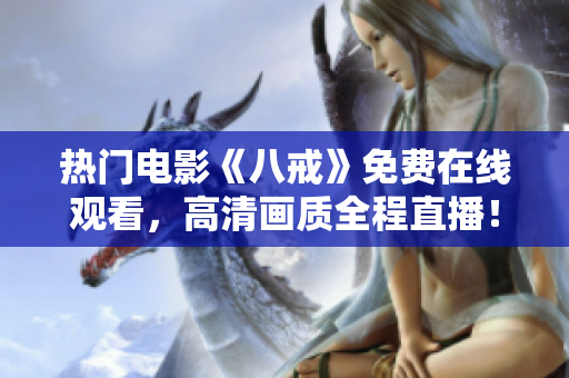熱門電影《八戒》免費在線觀看，高清畫質(zhì)全程直播！
