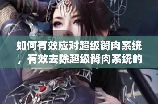 如何有效應(yīng)對超級胬肉系統(tǒng)，有效去除超級胬肉系統(tǒng)的方法